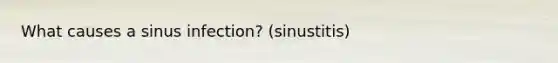 What causes a sinus infection? (sinustitis)