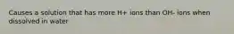 Causes a solution that has more H+ ions than OH- ions when dissolved in water