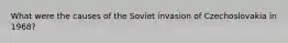 What were the causes of the Soviet invasion of Czechoslovakia in 1968?