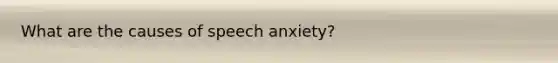 What are the causes of speech anxiety?