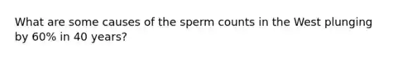 What are some causes of the sperm counts in the West plunging by 60% in 40 years?