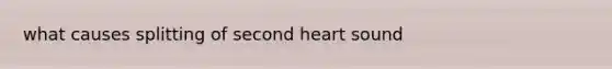 what causes splitting of second heart sound