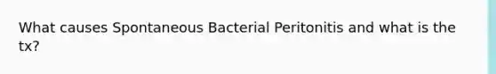 What causes Spontaneous Bacterial Peritonitis and what is the tx?