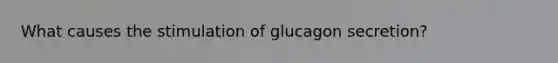 What causes the stimulation of glucagon secretion?