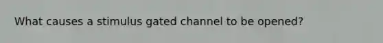 What causes a stimulus gated channel to be opened?