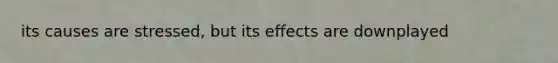 its causes are stressed, but its effects are downplayed