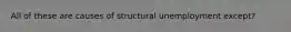 All of these are causes of structural unemployment except?