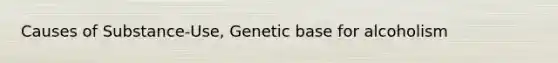 Causes of Substance-Use, Genetic base for alcoholism