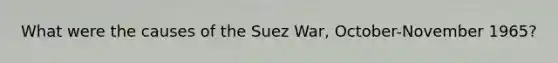 What were the causes of the Suez War, October-November 1965?