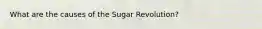 What are the causes of the Sugar Revolution?