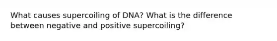 What causes supercoiling of DNA? What is the difference between negative and positive supercoiling?