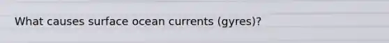 What causes surface ocean currents (gyres)?