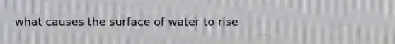 what causes the surface of water to rise