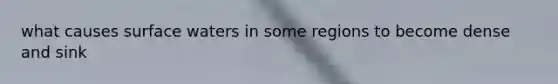 what causes surface waters in some regions to become dense and sink