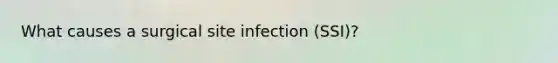 What causes a surgical site infection (SSI)?