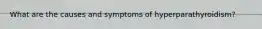 What are the causes and symptoms of hyperparathyroidism?