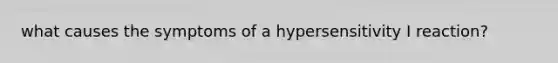 what causes the symptoms of a hypersensitivity I reaction?