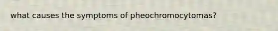 what causes the symptoms of pheochromocytomas?