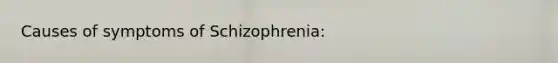 Causes of symptoms of Schizophrenia: