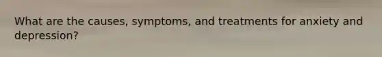 What are the causes, symptoms, and treatments for anxiety and depression?