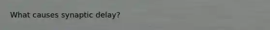 What causes synaptic delay?