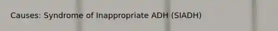 Causes: Syndrome of Inappropriate ADH (SIADH)
