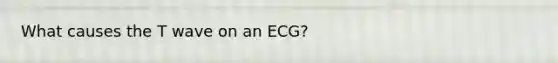 What causes the T wave on an ECG?