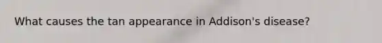What causes the tan appearance in Addison's disease?