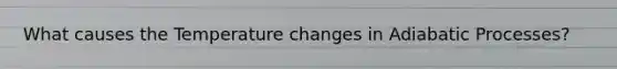 What causes the Temperature changes in Adiabatic Processes?