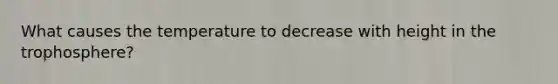 What causes the temperature to decrease with height in the trophosphere?