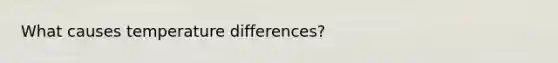 What causes temperature differences?