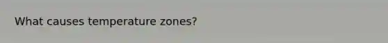 What causes temperature zones?