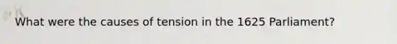 What were the causes of tension in the 1625 Parliament?