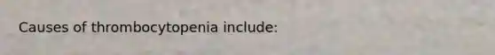 Causes of thrombocytopenia include: