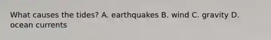 What causes the tides? A. earthquakes B. wind C. gravity D. ocean currents