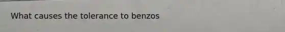 What causes the tolerance to benzos