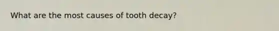 What are the most causes of tooth decay?