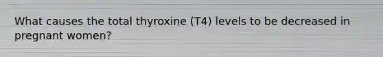 What causes the total thyroxine (T4) levels to be decreased in pregnant women?