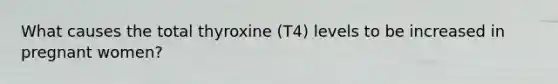 What causes the total thyroxine (T4) levels to be increased in pregnant women?