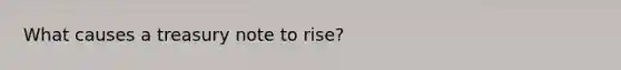 What causes a treasury note to rise?