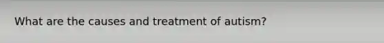 What are the causes and treatment of autism?