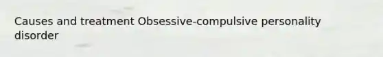 Causes and treatment Obsessive-compulsive personality disorder