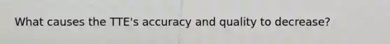 What causes the TTE's accuracy and quality to decrease?