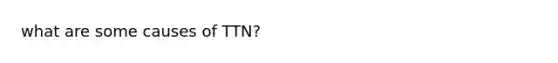 what are some causes of TTN?