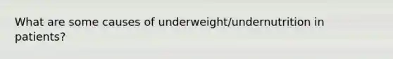 What are some causes of underweight/undernutrition in patients?