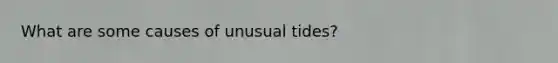 What are some causes of unusual tides?