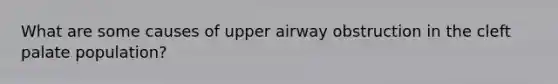 What are some causes of upper airway obstruction in the cleft palate population?