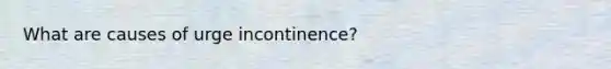 What are causes of urge incontinence?