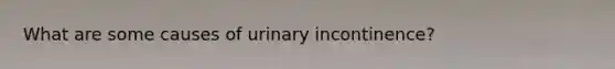 What are some causes of urinary incontinence?