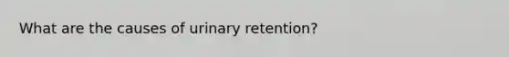 What are the causes of urinary retention?